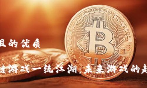 思考一个且的优质
最新区块链游戏一统江湖:未来游戏的趋势与发展