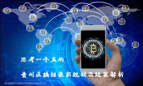 思考一个且的
贵州区块链最新规划及政策解析