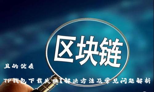且的优质
TP钱包下载失败?解决方法及常见问题解析
