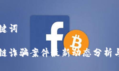 思考与关键词
山西区块链诈骗案件最新动态分析与防范指南
