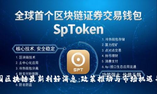 中国区块链最新利好消息:政策推动与市场机遇并存