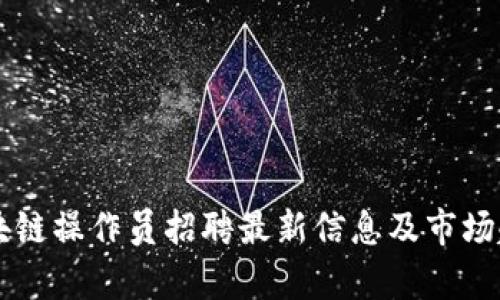 云南区块链操作员招聘最新信息及市场趋势分析