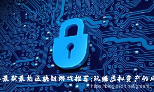 2023年最新最热区块链游戏推荐:玩赚虚拟资产的风口浪尖