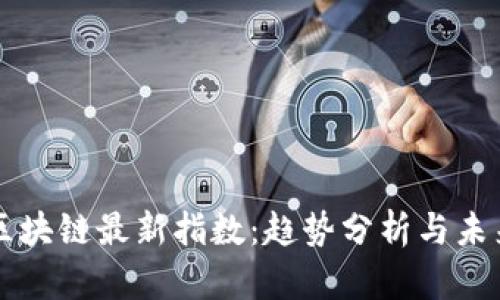 深圳区块链最新指数:趋势分析与未来展望