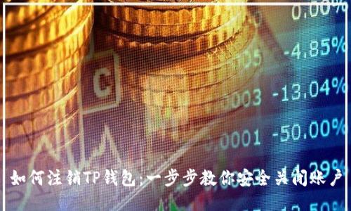 如何注销TP钱包:一步步教你安全关闭账户