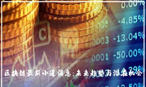区块链最新小道消息:未来趋势与潜在机会