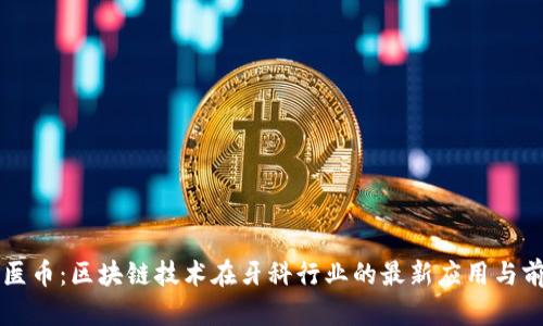 牙医币:区块链技术在牙科行业的最新应用与前景