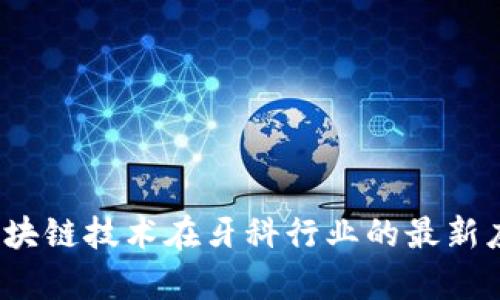 牙医币:区块链技术在牙科行业的最新应用与前景
