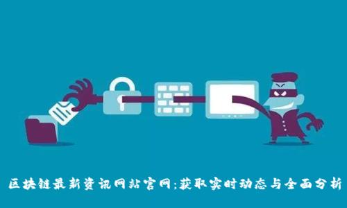 区块链最新资讯网站官网:获取实时动态与全面分析