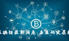 优质 哈尔滨新区块链最新消息：未来的发展机遇