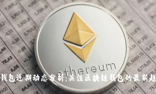 TP钱包近期动态分析:关注区块链钱包的最新趋势