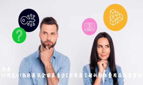 优质
TP钱包HT转账最低金额是多少?你需要了解的转账费用及注意事项