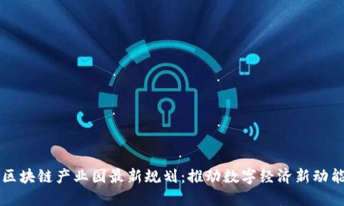 区块链产业园最新规划:推动数字经济新动能