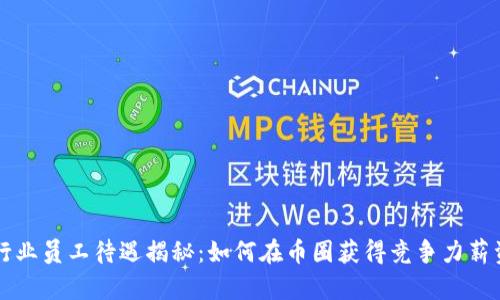 区块链行业员工待遇揭秘:如何在币圈获得竞争力薪资和福利
