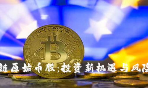 区块链原始币股:投资新机遇与风险分析