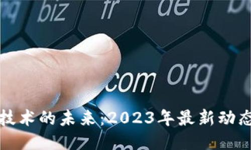 区块链技术的未来:2023年最新动态及影响