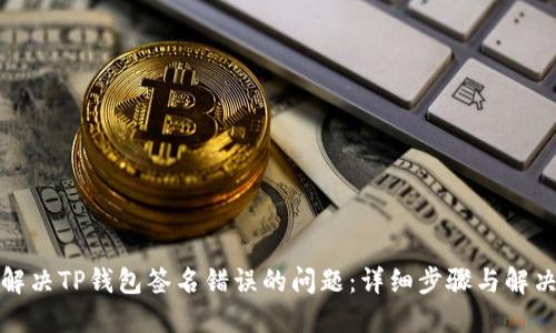 如何解决TP钱包签名错误的问题:详细步骤与解决方案