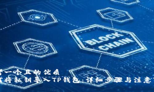思考一个且的优质
如何将私钥导入TP钱包:详细步骤与注意事项