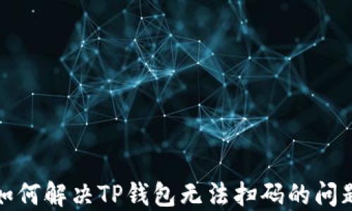 如何解决TP钱包无法扫码的问题