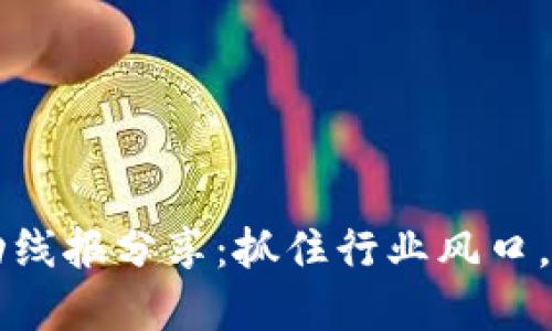 区块链最新活动线报分享:抓住行业风口,获取第一手资讯