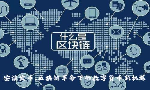 安溪发币:区块链革命下的数字货币新机遇