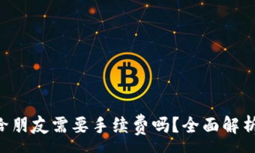 :
TP钱包转U给朋友需要手续费吗?全面解析手续费政策