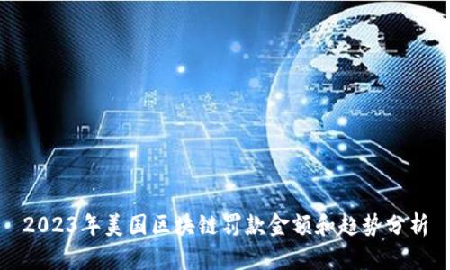 2023年美国区块链罚款金额和趋势分析