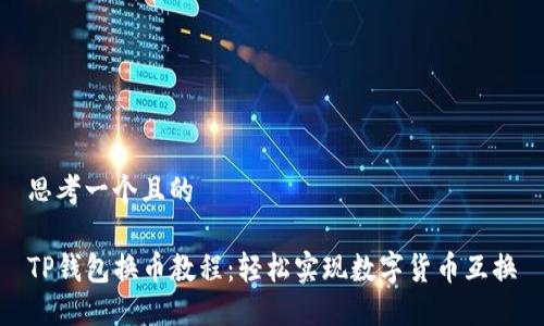 思考一个且的
TP钱包换币教程:轻松实现数字货币互换