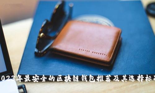 2023年最安全的区块链钱包推荐及其选择标准