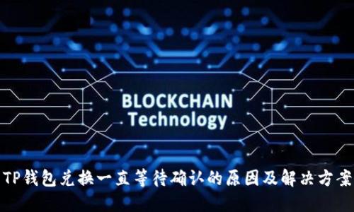 TP钱包兑换一直等待确认的原因及解决方案