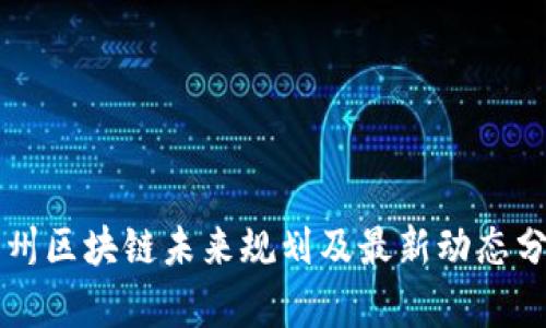 贵州区块链未来规划及最新动态分析