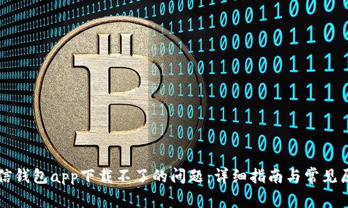 解决有信钱包app下载不了的问题:详细指南与常见原因分析