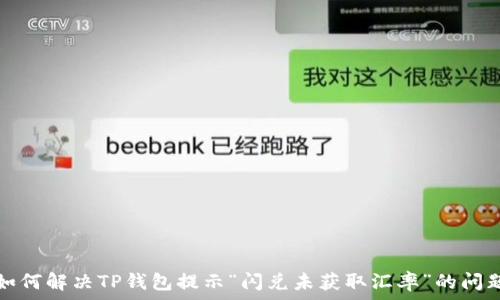 如何解决TP钱包提示“闪兑未获取汇率”的问题