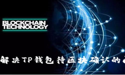 如何解决TP钱包待区块确认的问题?