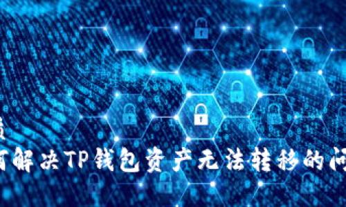 优质  
如何解决TP钱包资产无法转移的问题？
