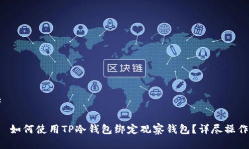思考
优质 如何使用TP冷钱包绑定观察钱包?详尽操作指南