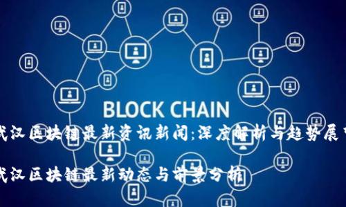 武汉区块链最新资讯新闻:深度解析与趋势展望
武汉区块链最新动态与前景分析