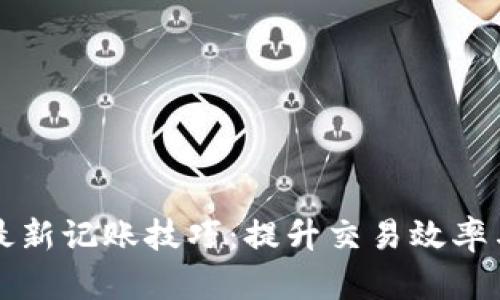 区块链最新记账技巧:提升交易效率与安全性