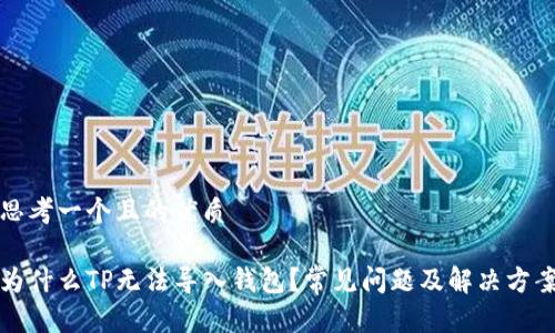 思考一个且的优质

为什么TP无法导入钱包？常见问题及解决方案