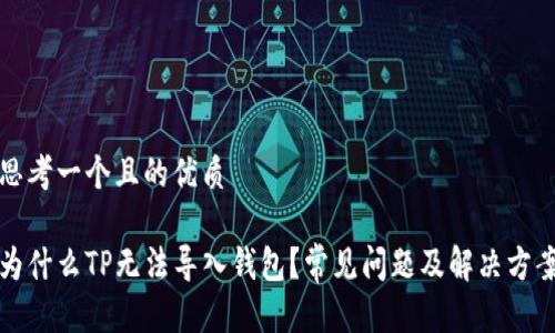 思考一个且的优质

为什么TP无法导入钱包？常见问题及解决方案