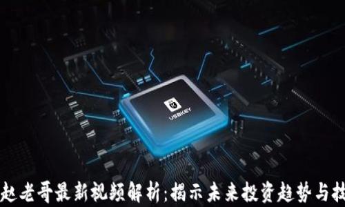 区块链赵老哥最新视频解析:揭示未来投资趋势与技术动态