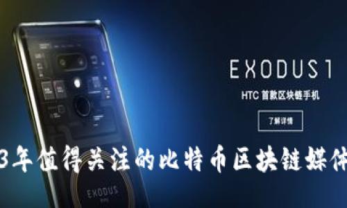 的
2023年值得关注的比特币区块链媒体推荐