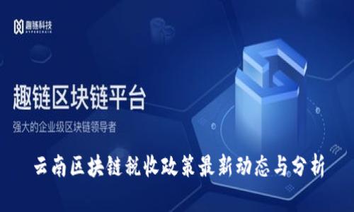 云南区块链税收政策最新动态与分析