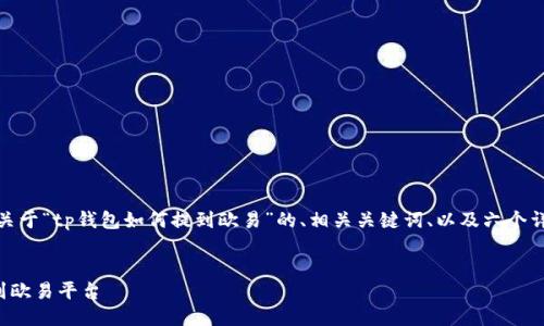 写作任务概要:
接下来,我将为你提供一个关于“tp钱包如何提到欧易”的、相关关键词、以及六个详细问题的结构性内容安排。
如何通过TP钱包快速提取到欧易平台