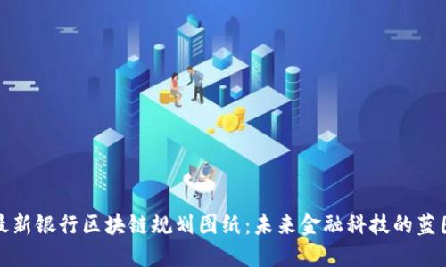 最新银行区块链规划图纸:未来金融科技的蓝图