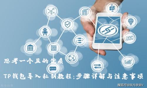思考一个且的优质
TP钱包导入私钥教程:步骤详解与注意事项