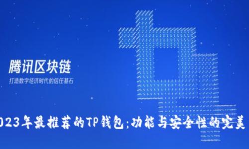 : 2023年最推荐的TP钱包：功能与安全性的完美结合