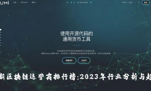 最新区块链运营商排行榜：2023年行业分析与趋势