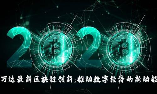 万达最新区块链创新：推动数字经济的新动能