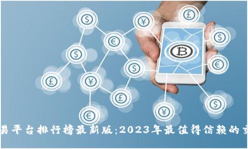 区块链交易平台排行榜最新版：2023年最值得信赖的交易所推荐